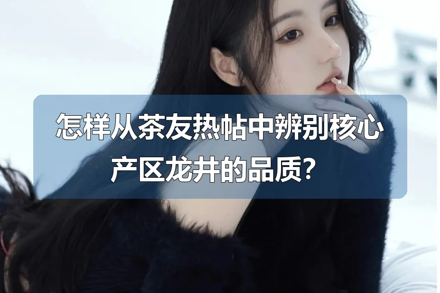怎样从茶友热帖中辨别核心产区龙井的品质？